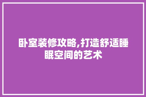 卧室装修攻略,打造舒适睡眠空间的艺术 木雕艺术