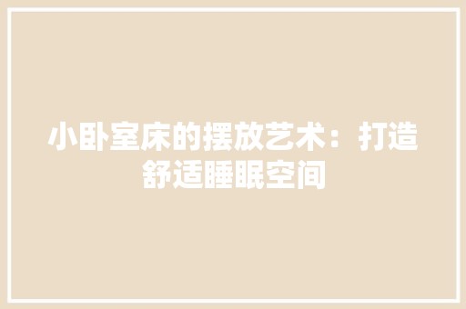 小卧室床的摆放艺术：打造舒适睡眠空间 现代风格装饰
