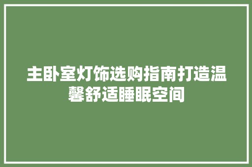 主卧室灯饰选购指南打造温馨舒适睡眠空间 地板