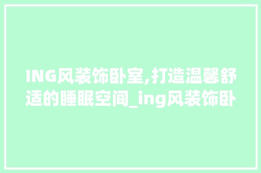 ING风装饰卧室,打造温馨舒适的睡眠空间_ing风装饰卧室 装修材料