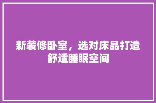 新装修卧室，选对床品打造舒适睡眠空间 卧室