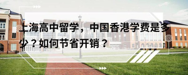 上海高中留学，中国香港学费是多少？如何节省开销？