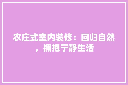 农庄式室内装修：回归自然，拥抱宁静生活 辅材选购