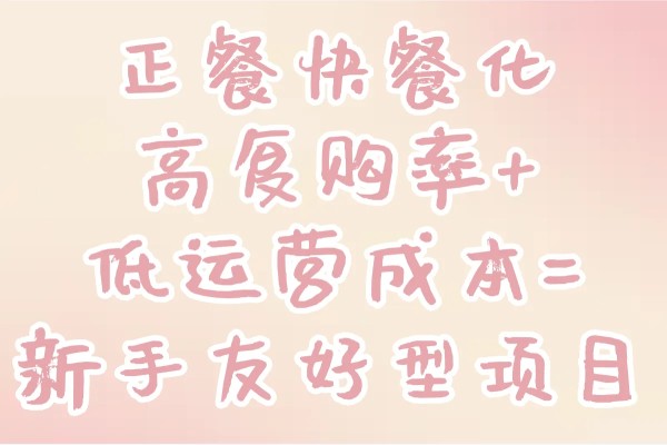 正餐快餐化：高复购率+低运营成本=新手友好型项目
