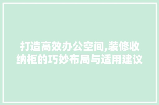打造高效办公空间,装修收纳柜的巧妙布局与适用建议 门窗材料