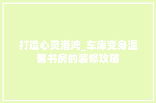 打造心灵港湾_车库变身温馨书房的装修攻略 地板材料