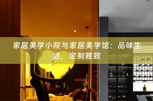 家居美学小院与家居美学馆：品味生活，定制雅致