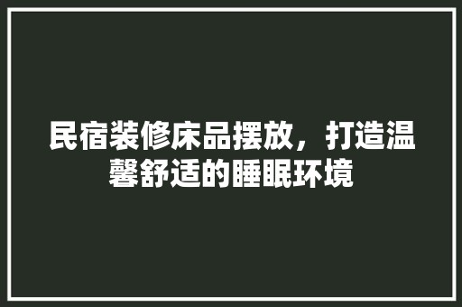 民宿装修床品摆放，打造温馨舒适的睡眠环境 奢华