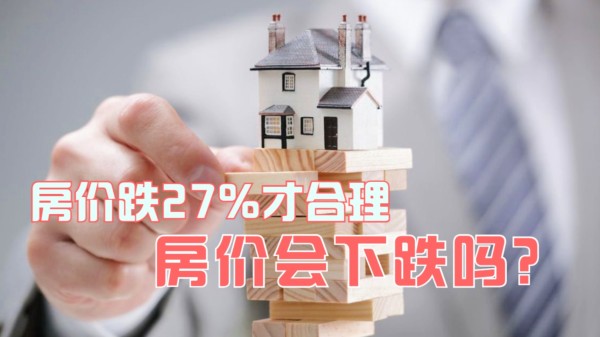 专家：房价下跌27%才合理！央媒8字回应，房价真的要下跌了？