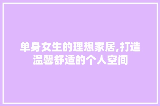 单身女生的理想家居,打造温馨舒适的个人空间 客厅装修