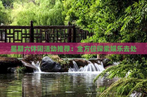 星期六休闲活动推荐:全方位探索娱乐去处