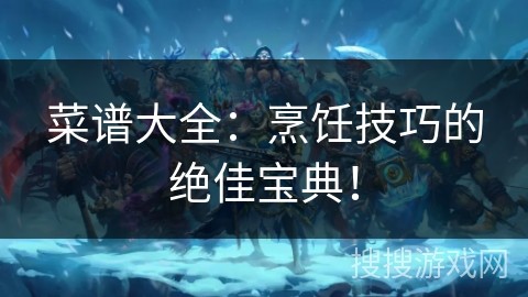 菜谱大全：烹饪技巧的绝佳宝典！
