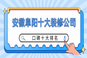 安徽阜阳十大装修公司(口碑十大排名)