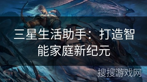 三星生活助手：打造智能家庭新纪元