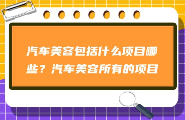 图片[1]-汽车美容包括什么项目哪些？汽车美容所有的项目-专在家创业网