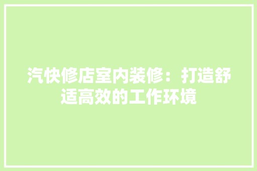 汽快修店室内装修：打造舒适高效的工作环境 室内设计