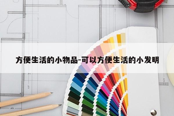 方便生活的小物品-可以方便生活的小发明