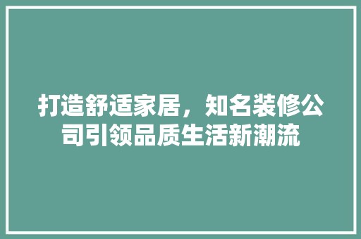 打造舒适家居，知名装修公司引领品质生活新潮流 奢华