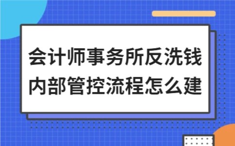 会计师事务所反洗钱内部管控流程怎么建