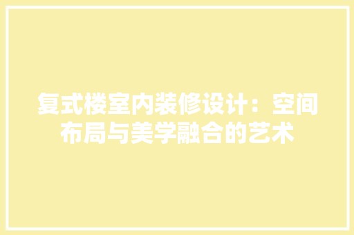 复式楼室内装修设计：空间布局与美学融合的艺术 风格选择