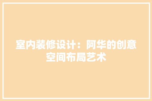室内装修设计：阿华的创意空间布局艺术 现代风格装饰