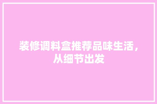 装修调料盒推荐品味生活，从细节出发 现代