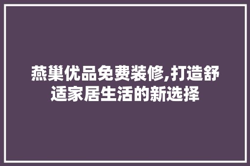 燕巢优品免费装修,打造舒适家居生活的新选择 家居装修
