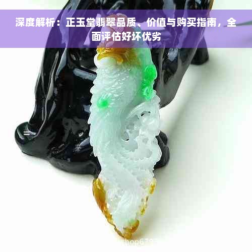 深度解析：正玉堂翡翠品质、价值与购买指南，全面评估好坏优劣