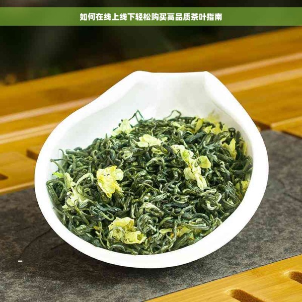 如何在线上线下轻松购买高品质茶叶指南
