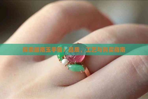 探索越南玉手镯：品质、工艺与购买指南