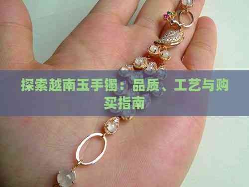 探索越南玉手镯：品质、工艺与购买指南