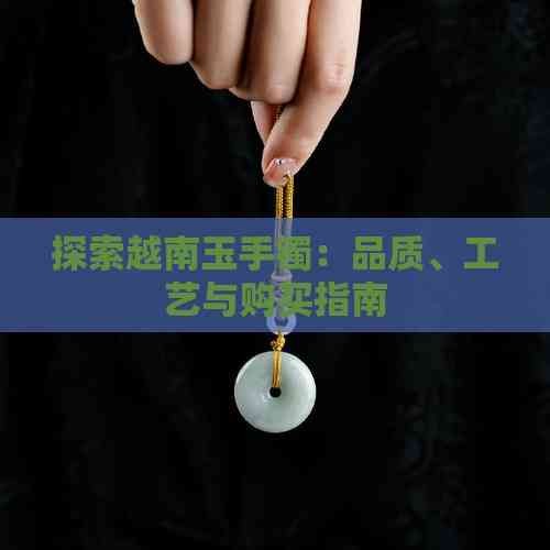 探索越南玉手镯：品质、工艺与购买指南