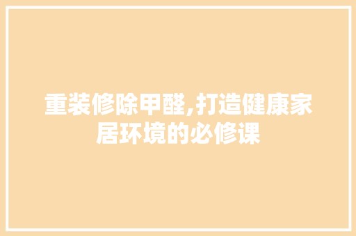 重装修除甲醛,打造健康家居环境的必修课