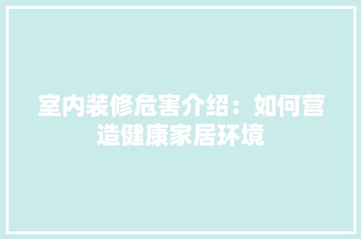 室内装修危害介绍：如何营造健康家居环境