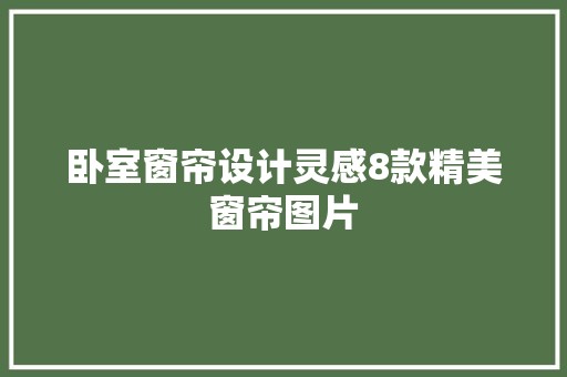 卧室窗帘设计灵感8款精美窗帘图片 中式风格装饰