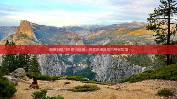 临沂到厦门自由行攻略：自驾路线及费用节省指南