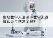 虚拟数字人浪潮下数字人身份认证与创建全解析