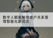 数字人赋能解锁客户关系管理智能化新范式