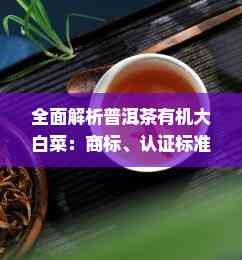 全面解析普洱茶有机大白菜：商标、认证标准与选购指南
