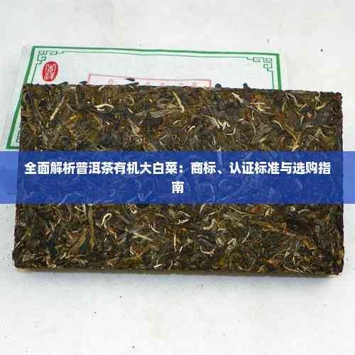 全面解析普洱茶有机大白菜：商标、认证标准与选购指南