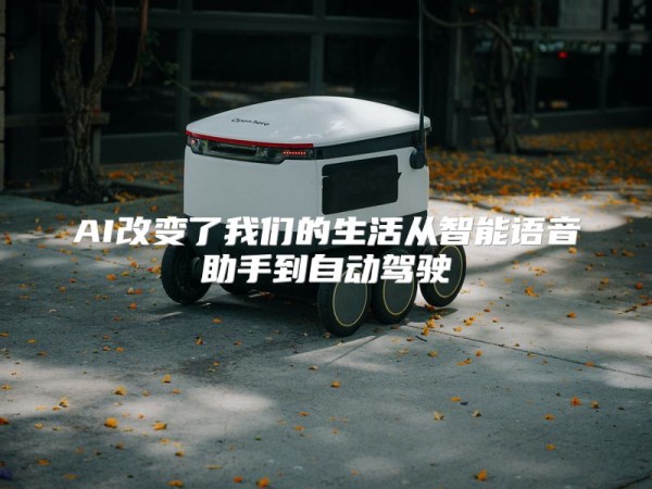 AI改变了我们的生活从智能语音助手到自动驾驶