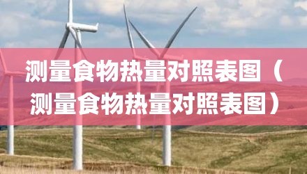 测量食物热量对照表图（测量食物热量对照表图）