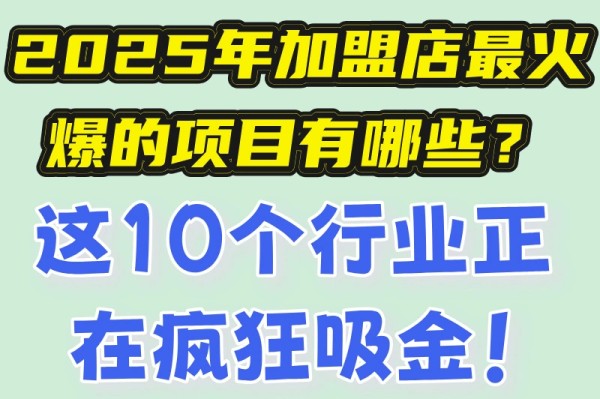 2025年加盟店最火爆的项目有哪些？这10个行业正在疯狂吸金！