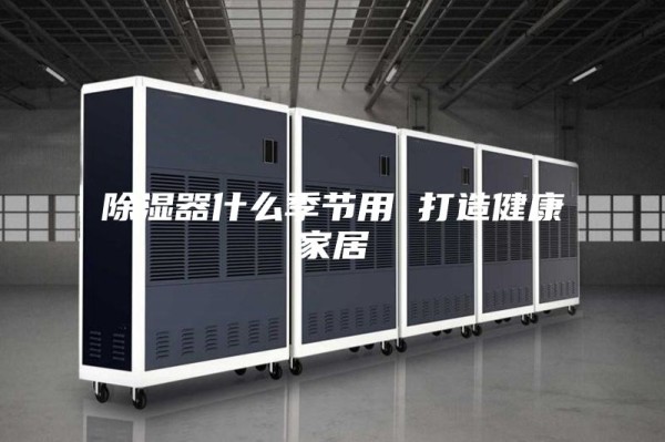 除湿器什么季节用 打造健康家居