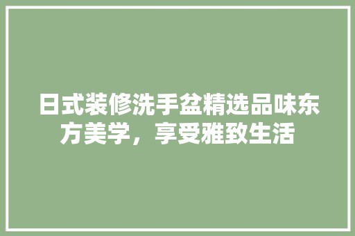 日式装修洗手盆精选品味东方美学，享受雅致生活 墙面