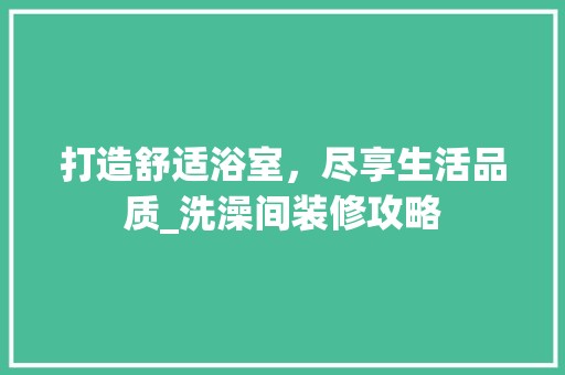 打造舒适浴室，尽享生活品质_洗澡间装修攻略 卧室