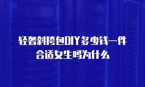 轻奢斜挎包DIY多少钱一件合适女生吗为什么