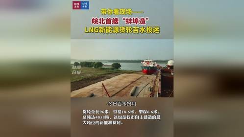 带你看现场——皖北首艘“蚌埠造” LNG新能源货轮吉水投运
