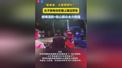 “来来来，大家帮帮忙！”，女子骑电动车撞上路边货车，蚌埠消防+热心群众合力救援