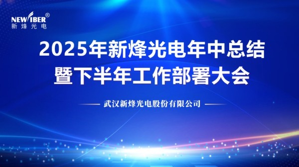 凝心聚力谋发展，创新实干启新程 | 新烽光电顺利召开2025年年中工作总结暨下半年工作部署会议 !